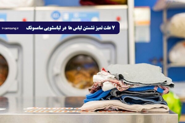 7 علت تمیز نشستن لباس ها در لباسشویی سامسونگ